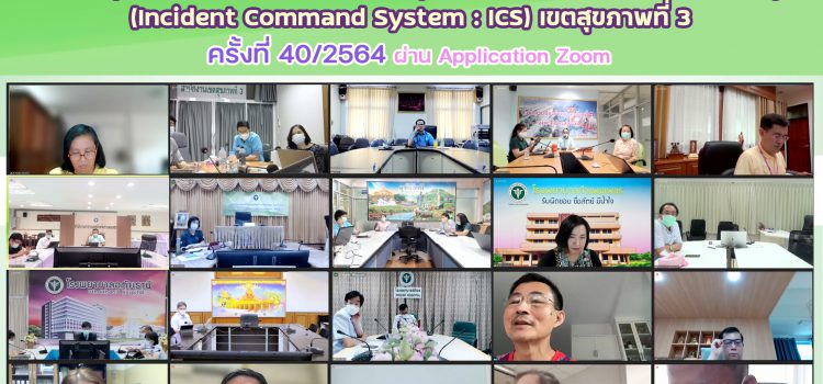 การประชุมคณะกรรมการบัญชาการเหตุการณ์ด้านการแพทย์และสาธารณสุข (Incident Command System : ICS) เขตสุขภาพที่ 3 ครั้งที่  40/2564 ผ่าu Application Zoom