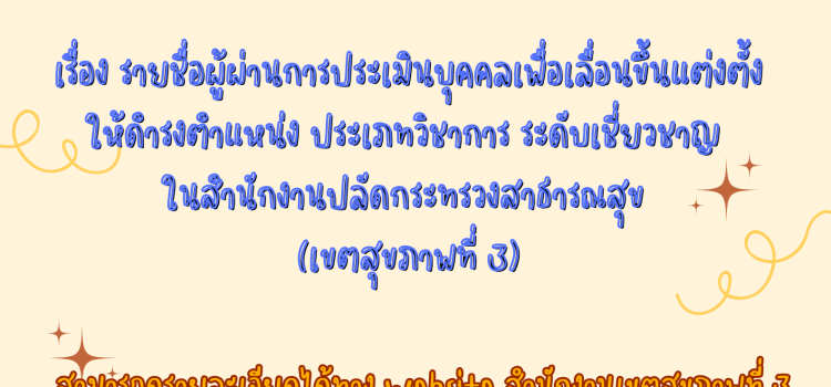 ประกาศคณะกรรมการประเมินบุคคลฯ เรื่อง รายชื่อผู้ที่ผ่านการประเมินบุคคลเพื่อเลื่อนขึ้นแต่งตั้งให้ดำรงตำแหน่งประเภทวิชาการ ระดับเชี่ยวชาญ ในสำนักงานปลัดกระทรวงสาธารณสุข (เขตสุขภาพที่ 3)