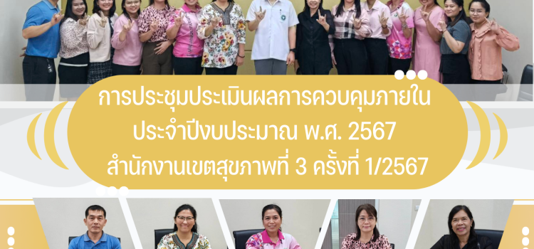 การประชุมประเมินผลการควบคุมภายใน ประจำปีงบประมาณ พ.ศ.2567 สำนักงานเขตสุขภาพที่ 3 ครั้งที่ 1/2567