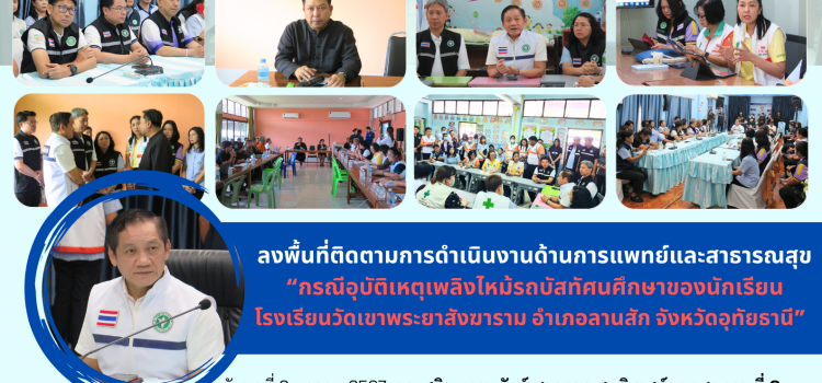 ลงพื้นที่ติดตามการดำเนินงานด้านการแพทย์และสาธารณสุข “กรณีอุบัติเหตุเพลิงไหม้รถบัสทัศนศึกษาของนักเรียน โรงเรียนวัดเขาพระยาสังฆาราม อำเภอลานสัก จังหวัดอุทัยธานี”