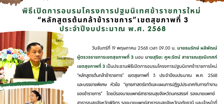 พิธีเปิดโครงการอบรมปฐมนิเทศข้าราชการใหม่ “หลักสูตรต้นกล้าข้าราชการ” เขตสุขภาพที่ 3 ประจำปีงบประมาณ พ.ศ. 2568 พิธีเปิดโครงการอบรมปฐมนิเทศข้าราชการใหม่ “หลักสูตรต้นกล้าข้าราชการ” เขตสุขภาพที่ 3 ประจำปีงบประมาณ พ.ศ. 2568