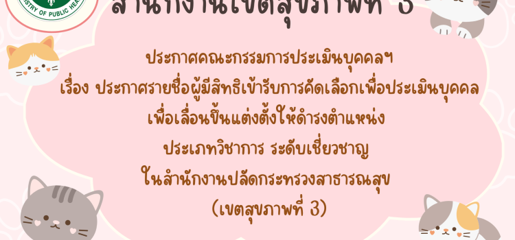 ประกาศคณะกรรมการประเมินบุคคลฯ เรื่อง  รายชื่อผู้มีสิทธิเข้ารับการคัดเลือกเพื่อประเมินบุคคลเพื่อเลื่อนขึ้นแต่งตั้งให้ดำรงตำแหน่ง ประเภทวิชาการ ระดับเชี่ยวชาญ ในสำนักงานปลัดกระทรวงสาธารณสุข (เขตสุขภาพที่ 3)